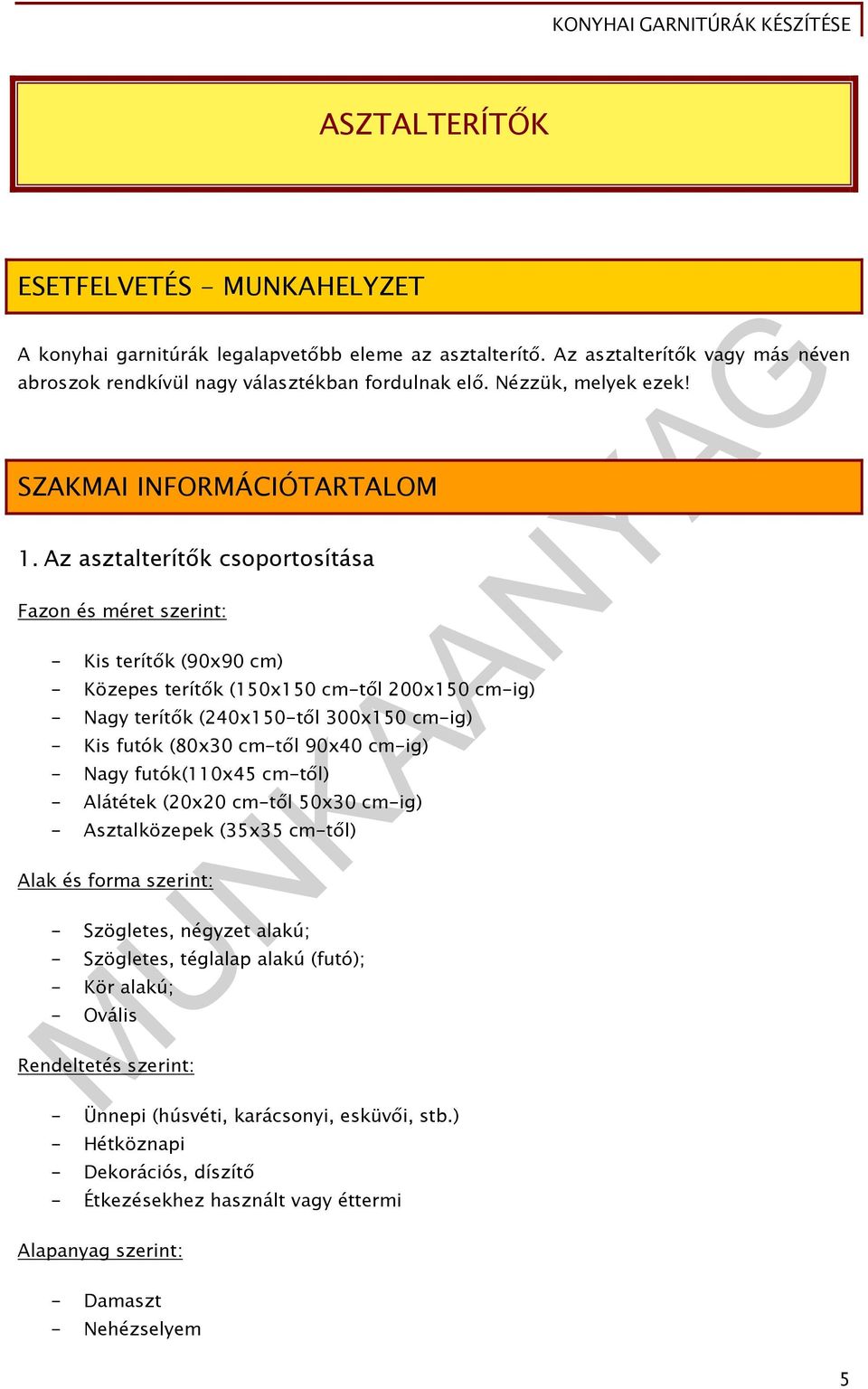 Az asztalterítők csoportosítása Fazon és méret szerint: - Kis terítők (90x90 cm) - Közepes terítők (150x150 cm-től 200x150 cm-ig) - Nagy terítők (240x150-től 300x150 cm-ig) - Kis futók (80x30 cm-től