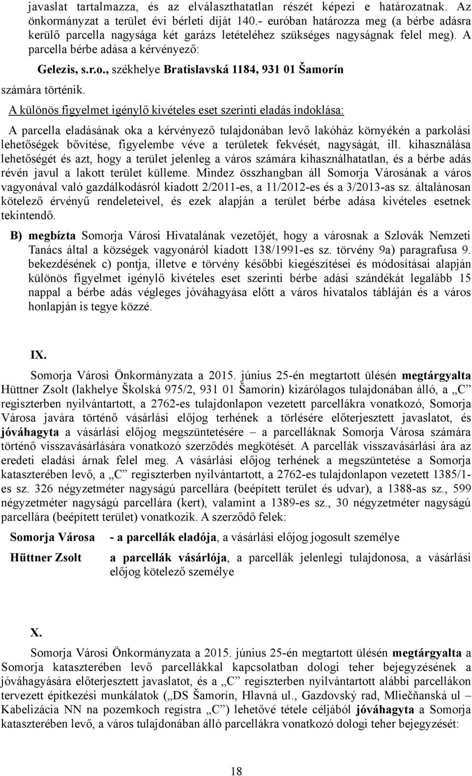 A különös figyelmet igénylő kivételes eset szerinti eladás indoklása: A parcella eladásának oka a kérvényező tulajdonában levő lakóház környékén a parkolási lehetőségek bővítése, figyelembe véve a