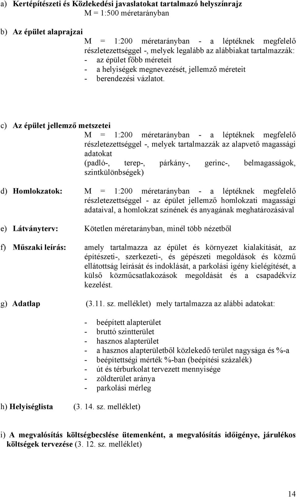 c) Az épület jellemző metszetei M = 1:200 méretarányban - a léptéknek megfelelő részletezettséggel -, melyek tartalmazzák az alapvető magassági adatokat (padló-, terep-, párkány-, gerinc-,