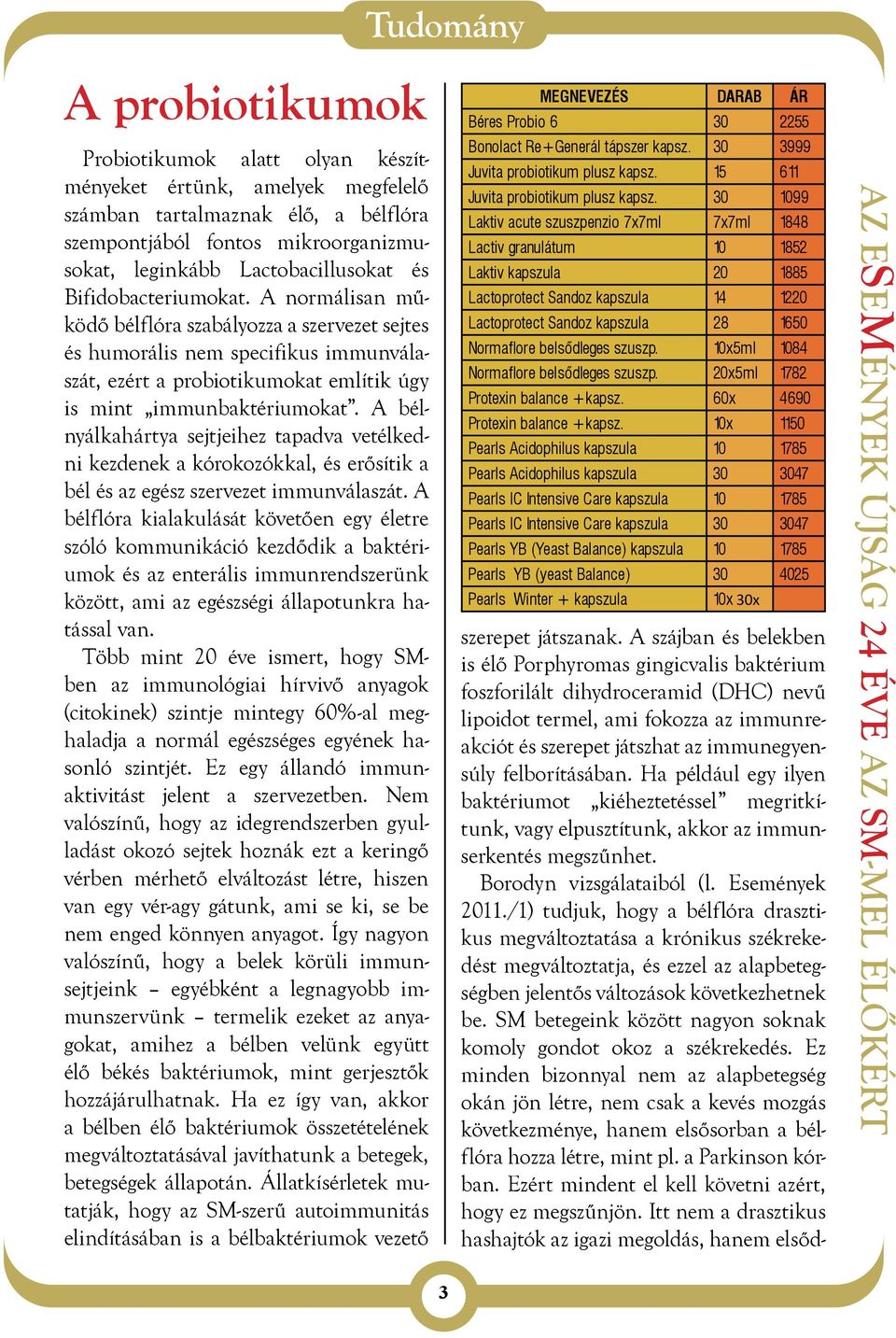 A bélnyálkahártya sejtjeihez tapadva vetélkedni kezdenek a kórokozókkal, és erősítik a bél és az egész szervezet immunválaszát.