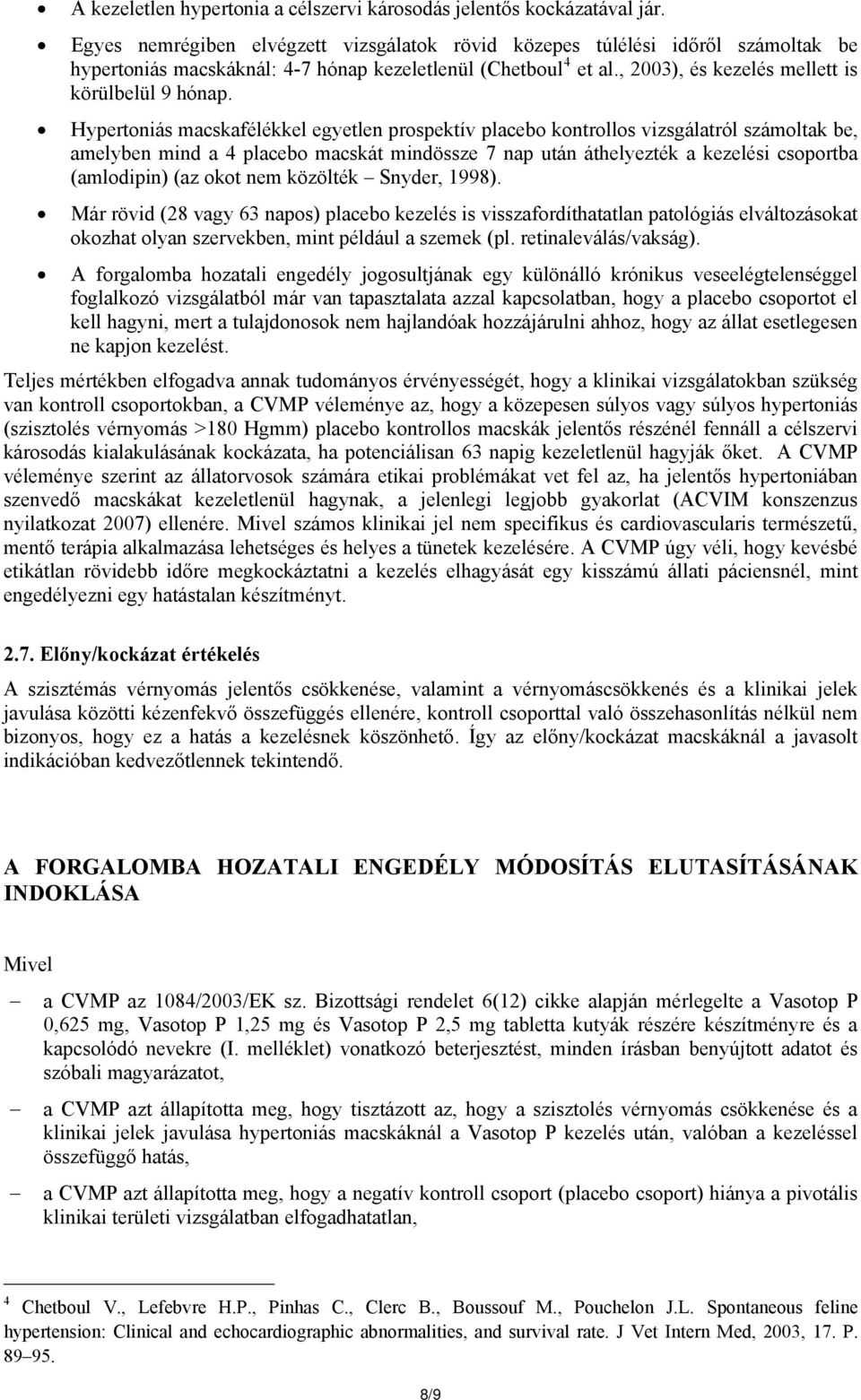 Hypertoniás macskafélékkel egyetlen prospektív placebo kontrollos vizsgálatról számoltak be, amelyben mind a 4 placebo macskát mindössze 7 nap után áthelyezték a kezelési csoportba (amlodipin) (az