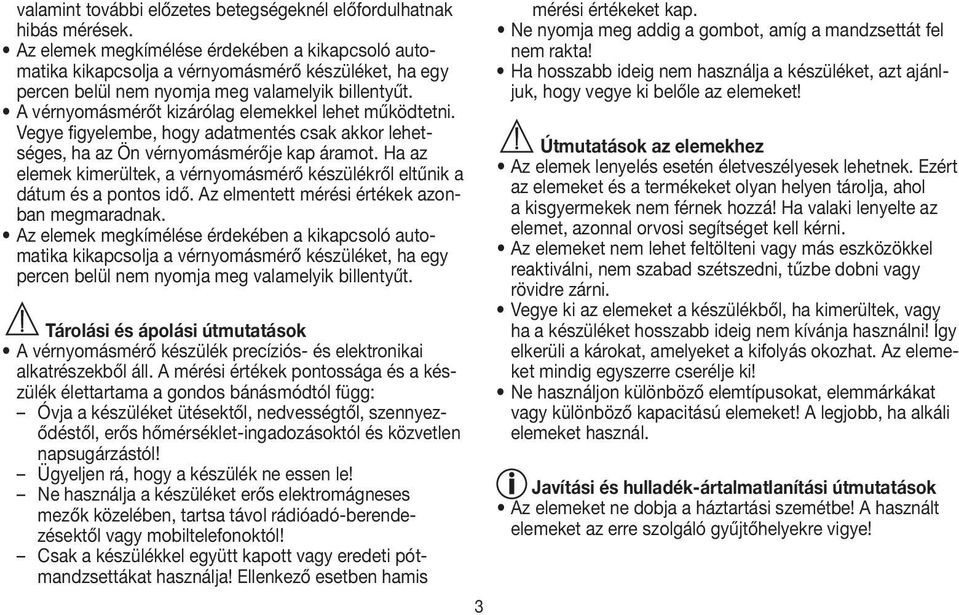 A vérnyomásmérőt kizárólag elemekkel lehet működtetni. Vegye figyelembe, hogy adatmentés csak akkor lehetséges, ha az Ön vérnyomásmérője kap áramot.