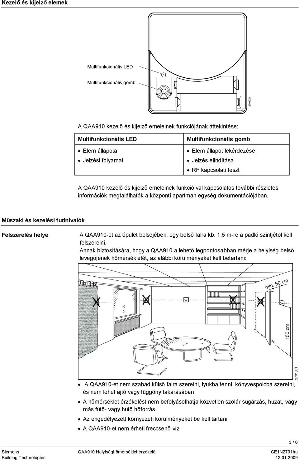 információk megtalálhatók a központi apartman egység dokumentációjában. Műszaki és kezelési tudnivalók Felszerelés helye A QAA910-et az épület belsejében, egy belső falra kb.