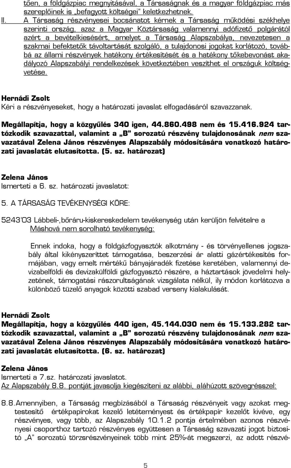 Alapszabálya, nevezetesen a szakmai befektetők távoltartását szolgáló, a tulajdonosi jogokat korlátozó, továbbá az állami részvények hatékony értékesítését és a hatékony tőkebevonást akadályozó