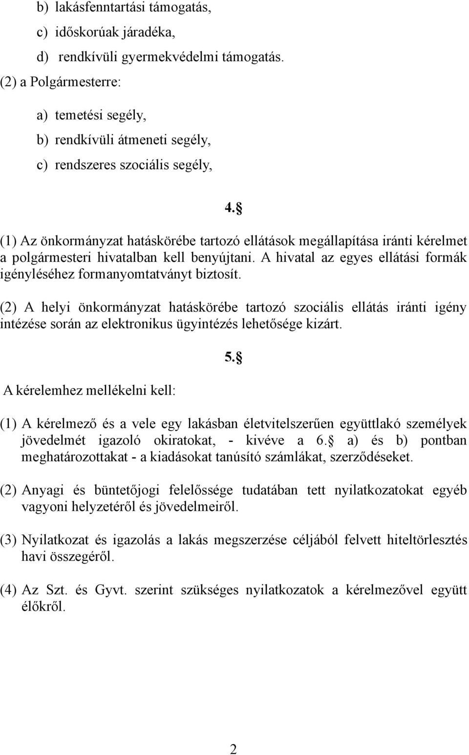 (1) Az önkormányzat hatáskörébe tartozó ellátások megállapítása iránti kérelmet a polgármesteri hivatalban kell benyújtani. A hivatal az egyes ellátási formák igényléséhez formanyomtatványt biztosít.