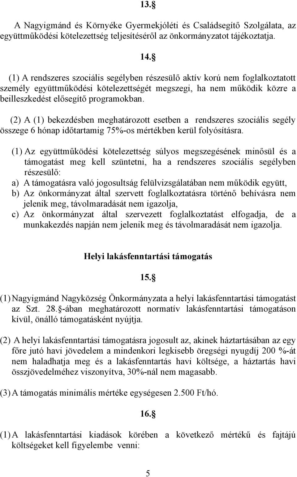 (2) A (1) bekezdésben meghatározott esetben a rendszeres szociális segély összege 6 hónap időtartamig 75%-os mértékben kerül folyósításra.