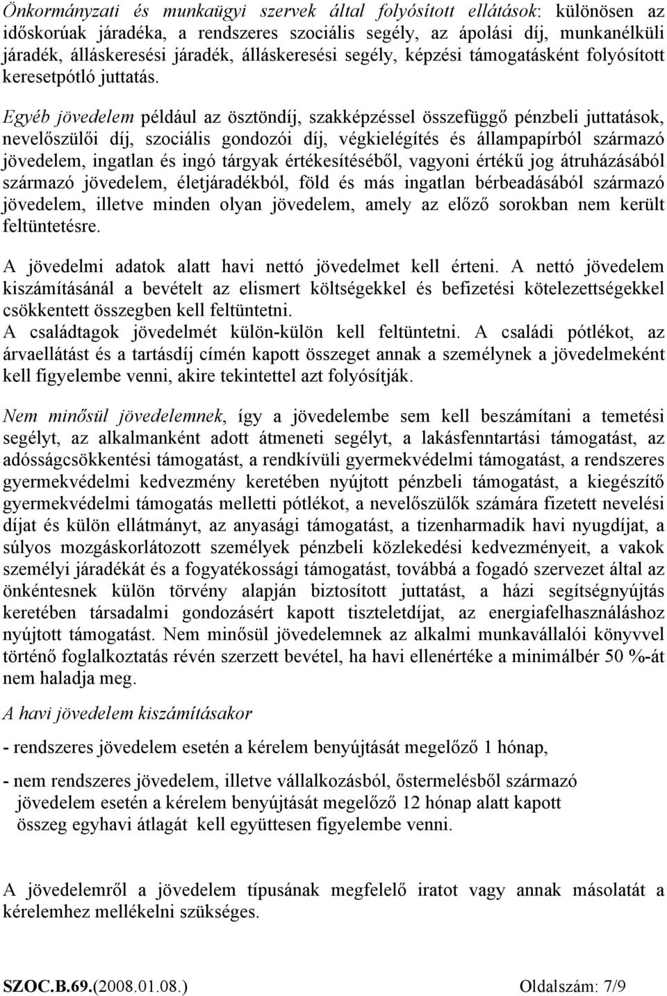 Egyéb jövedelem például az ösztöndíj, szakképzéssel összefüggő pénzbeli juttatások, nevelőszülői díj, szociális gondozói díj, végkielégítés és állampapírból származó jövedelem, ingatlan és ingó