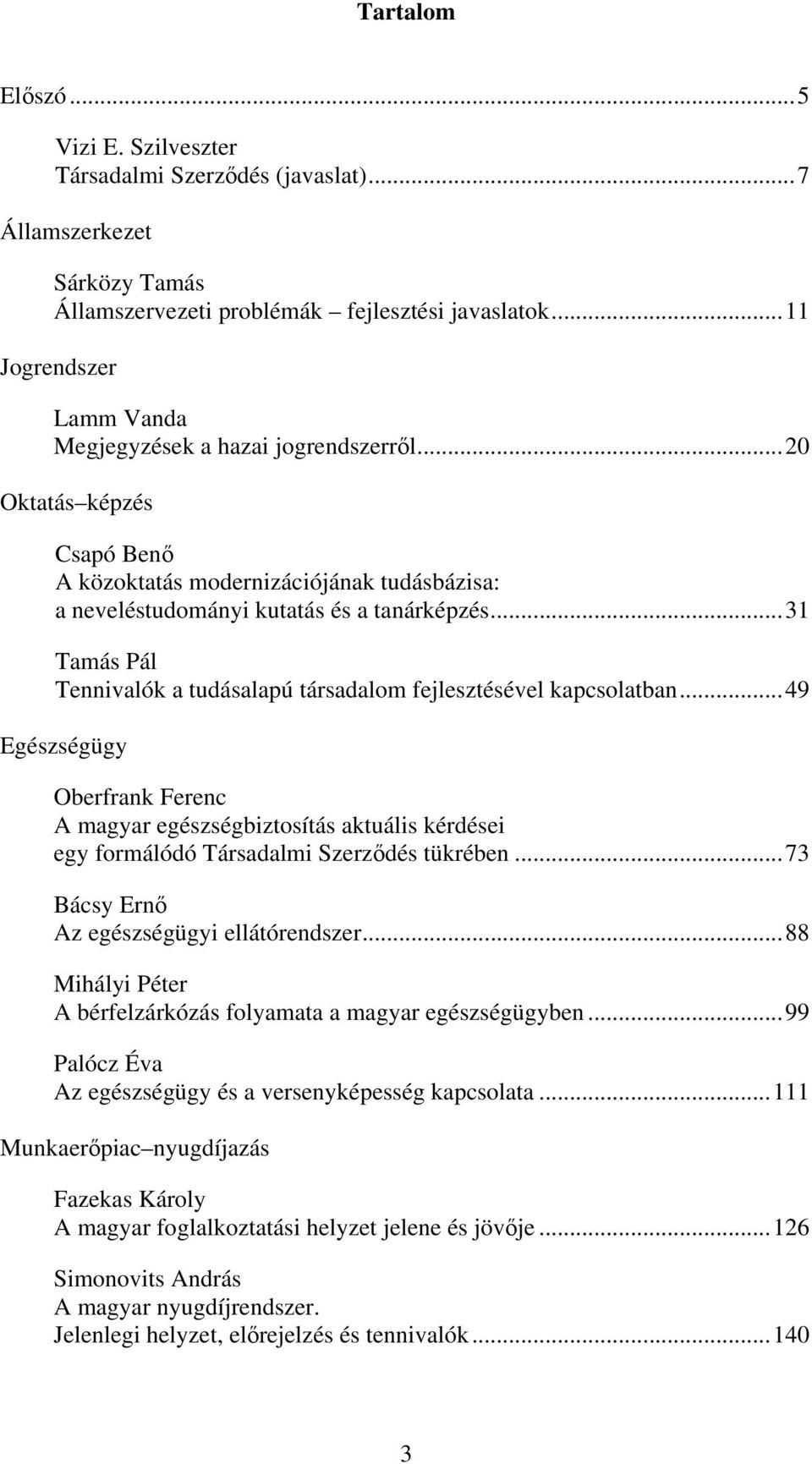 ..31 Tamás Pál Tennivalók a tudásalapú társadalom fejlesztésével kapcsolatban...49 Egészségügy Oberfrank Ferenc A magyar egészségbiztosítás aktuális kérdései egy formálódó Társadalmi Szerződés tükrében.