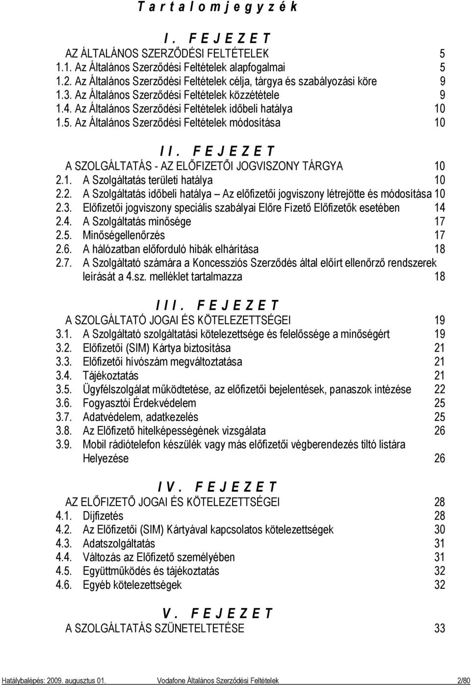 FEJEZET A SZOLGÁLTATÁS - AZ ELŐFIZETŐI JOGVISZONY TÁRGYA 10 2.1. A Szolgáltatás területi hatálya 10 2.2. A Szolgáltatás időbeli hatálya Az előfizetői jogviszony létrejötte és módosítása 10 2.3.