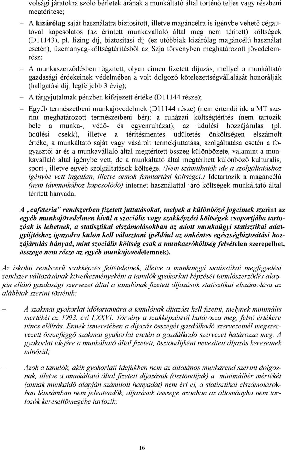 lízing díj, biztosítási díj (ez utóbbiak kizárólag magáncélú használat esetén), üzemanyag-költségtérítésből az Szja törvényben meghatározott jövedelemrész; A munkaszerződésben rögzített, olyan címen