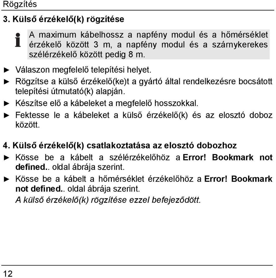 Készítse elő a kábeleket a megfelelő hosszokkal. Fektesse le a kábeleket a külső érzékelő(k) és az elosztó doboz között. 4.