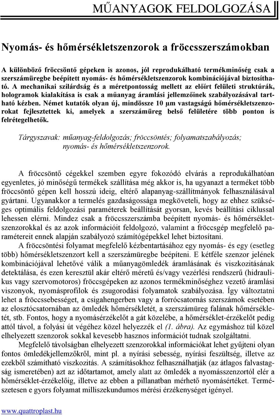 A mechanikai szilárdság és a méretpontosság mellett az előírt felületi struktúrák, hologramok kialakítása is csak a műanyag áramlási jellemzőinek szabályozásával tartható kézben.