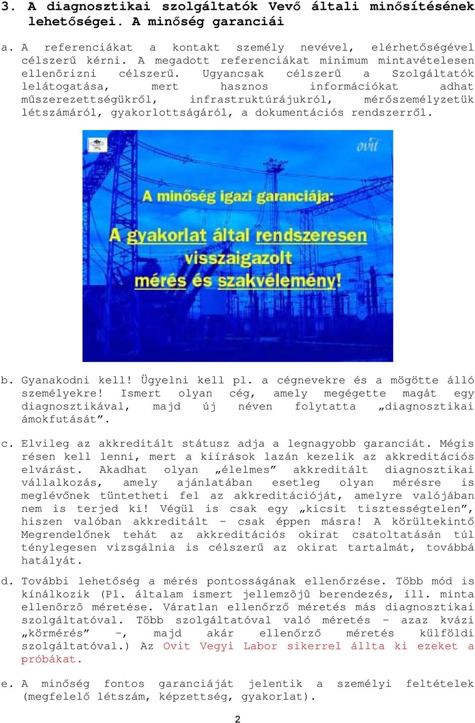 Ugyancsak célszerű a Szolgáltatók lelátogatása, mert hasznos információkat adhat műszerezettségükről, infrastruktúrájukról, mérőszemélyzetük létszámáról, gyakorlottságáról, a dokumentációs