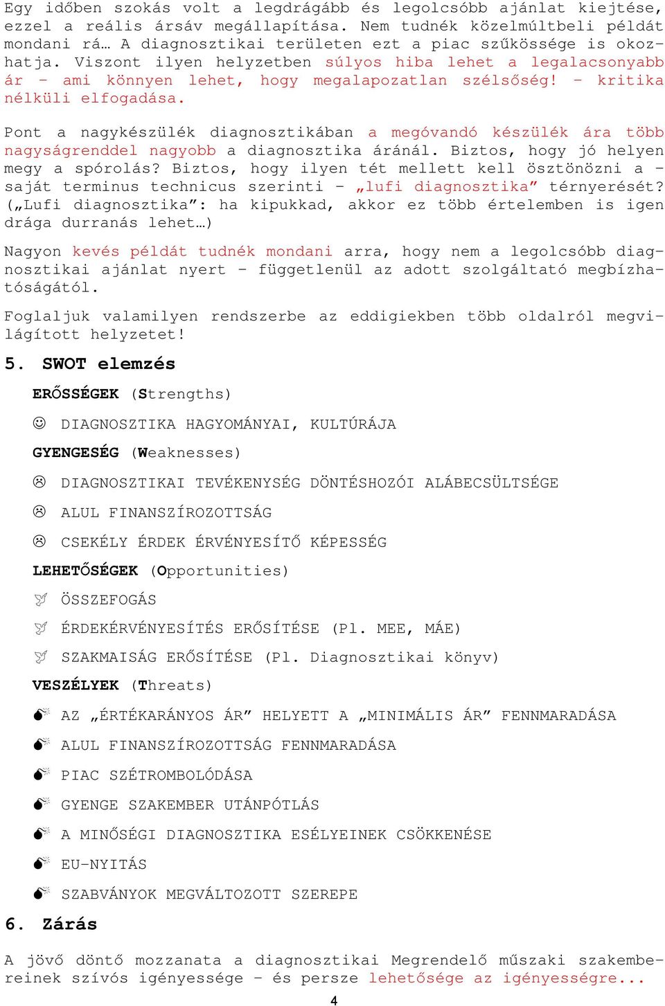 Viszont ilyen helyzetben súlyos hiba lehet a legalacsonyabb ár ami könnyen lehet, hogy megalapozatlan szélsőség! kritika nélküli elfogadása.