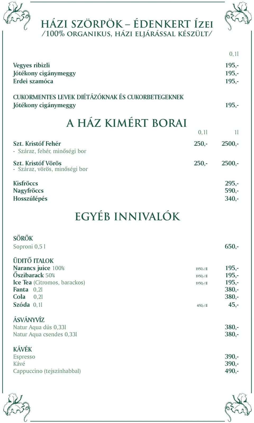 Kristóf Vörös 250,- 2500,- - Száraz, vörös, minőségi bor Kisfröccs 295,- Nagyfröccs 590,- Hosszúlépés 340,- EGYÉB INNIVALÓK SÖRÖK Soproni 0,5 l 650,- ÜDITŐ ITALOK Narancs juice 100% 1950.