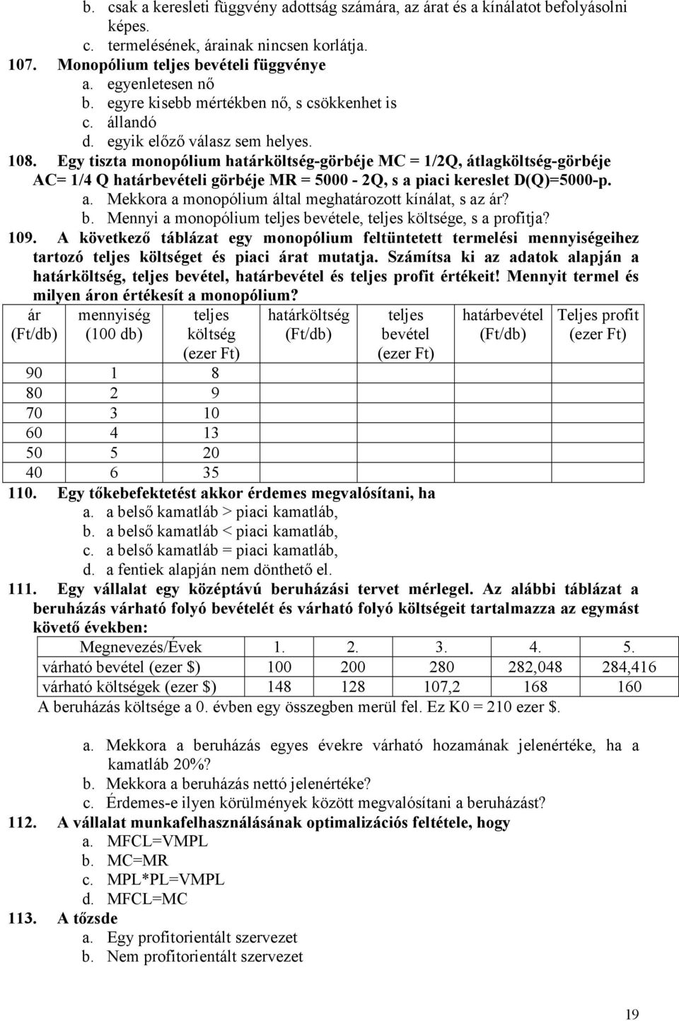 Egy tiszta monopólium határköltség-görbéje MC = 1/2Q, átlagköltség-görbéje AC= 1/4 Q határbevételi görbéje MR = 5000-2Q, s a piaci kereslet D(Q)=5000-p. a. Mekkora a monopólium által meghatározott kínálat, s az ár?