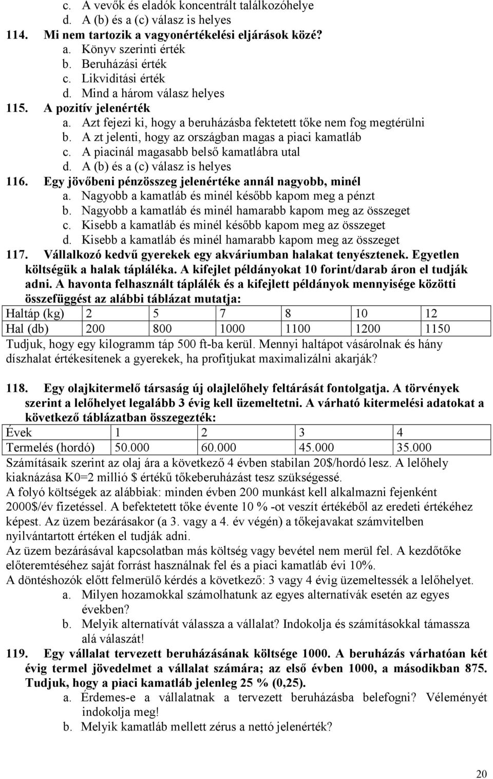 A zt jelenti, hogy az országban magas a piaci kamatláb c. A piacinál magasabb belsı kamatlábra utal d. A (b) és a (c) válasz is helyes 116. Egy jövıbeni pénzösszeg jelenértéke annál nagyobb, minél a.