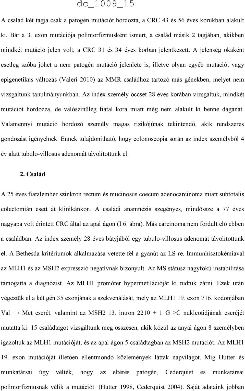 A jelenség okaként esetleg szóba jöhet a nem patogén mutáció jelenléte is, illetve olyan egyéb mutáció, vagy epigenetikus változás (Valeri 2010) az MMR családhoz tartozó más génekben, melyet nem