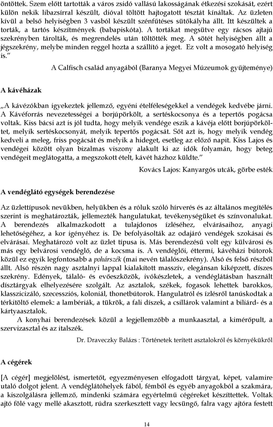 A tortákat megsütve egy rácsos ajtajú szekrényben tárolták, és megrendelés után töltötték meg. A sötét helyiségben állt a jégszekrény, melybe minden reggel hozta a szállító a jeget.