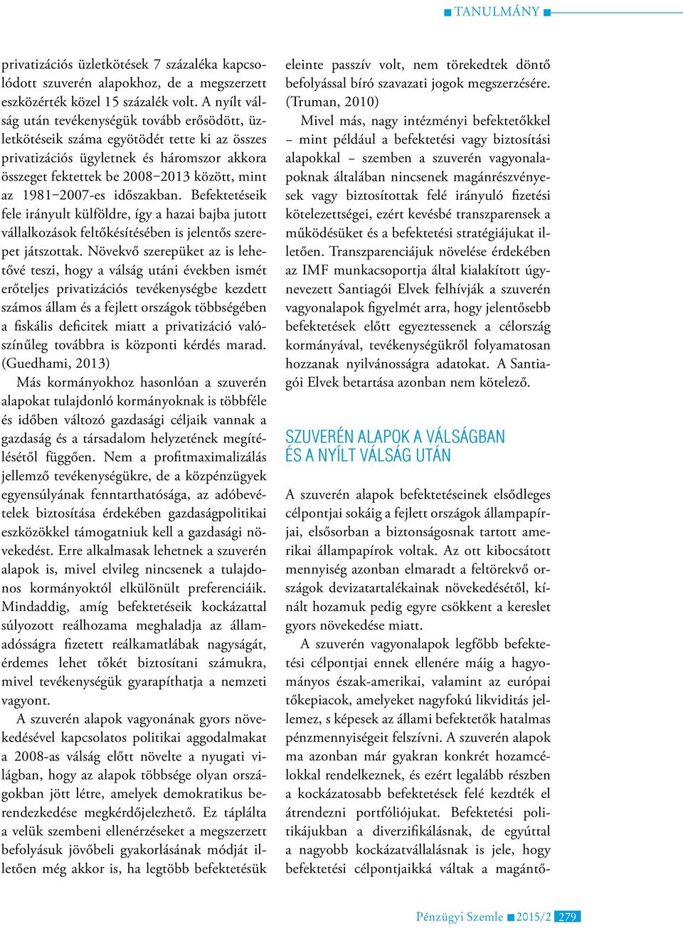 2007-es időszakban. Befektetéseik fele irányult külföldre, így a hazai bajba jutott vállalkozások feltőkésítésében is jelentős szerepet játszottak.