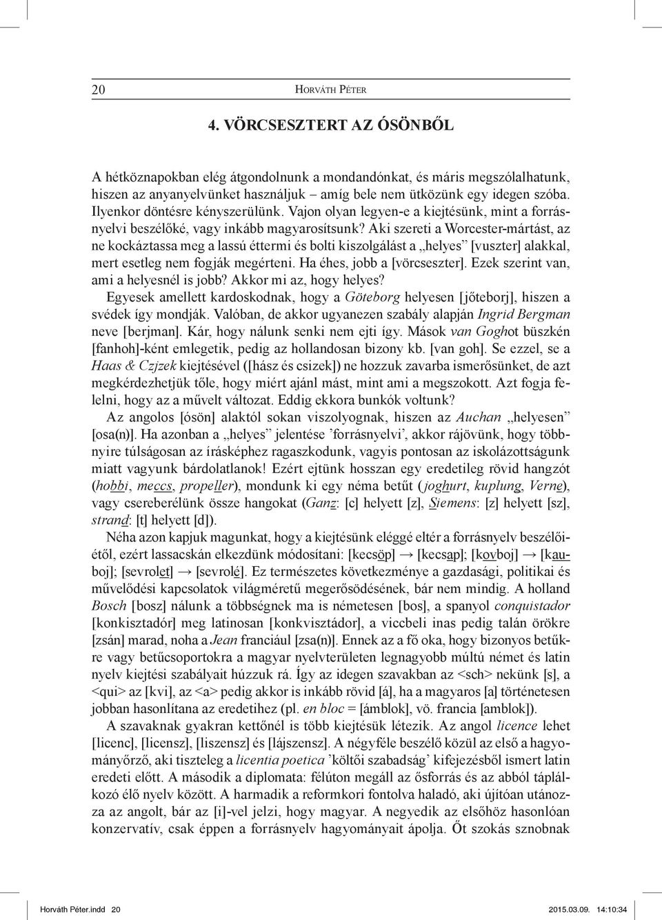 Aki szereti a Worcester-mártást, az ne kockáztassa meg a lassú éttermi és bolti kiszolgálást a helyes [vuszter] alakkal, mert esetleg nem fogják megérteni. Ha éhes, jobb a [vörcseszter].