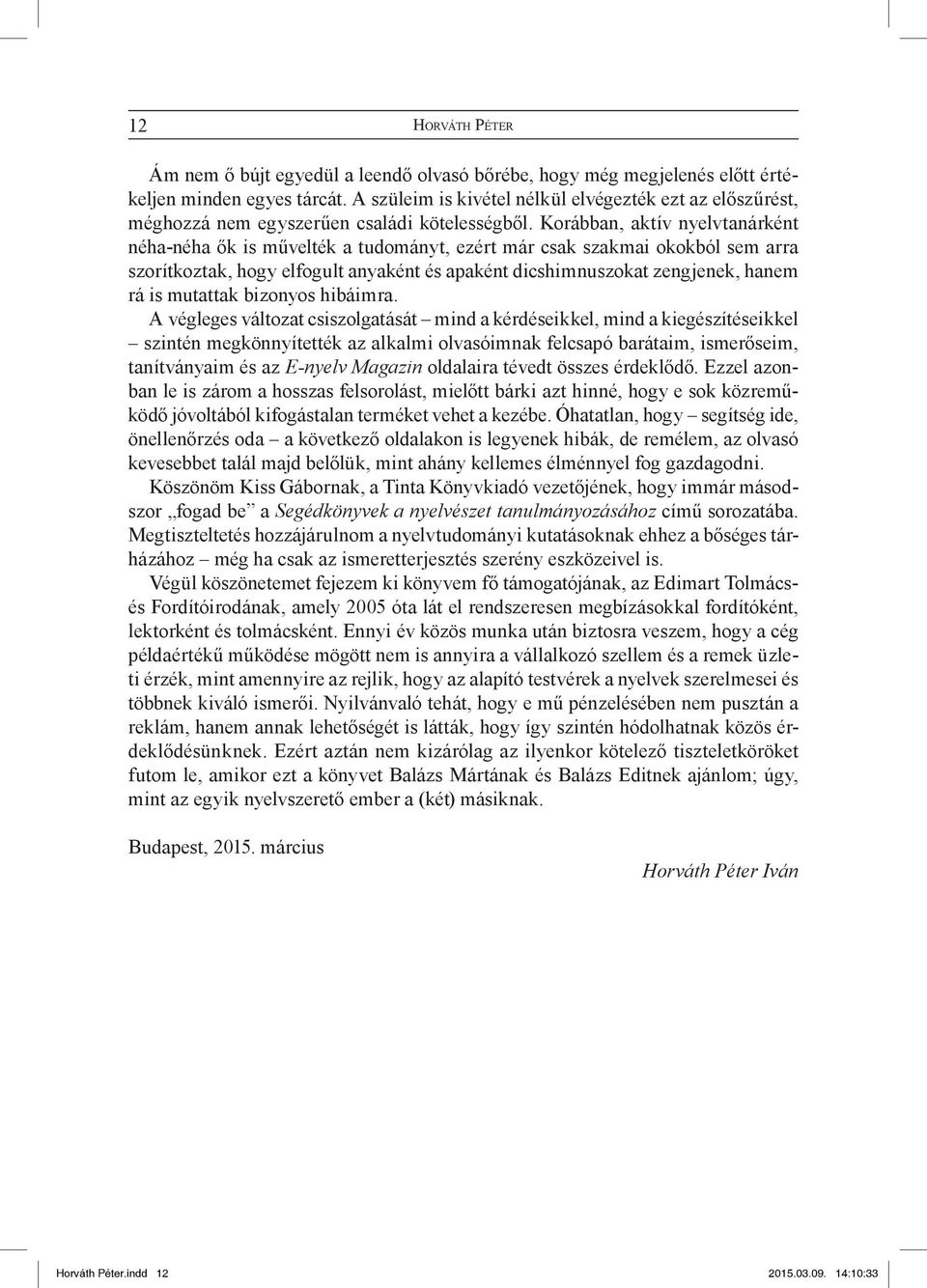 Korábban, aktív nyelvtanárként néha-néha ők is művelték a tudományt, ezért már csak szakmai okokból sem arra szorítkoztak, hogy elfogult anyaként és apaként dicshimnuszokat zengjenek, hanem rá is