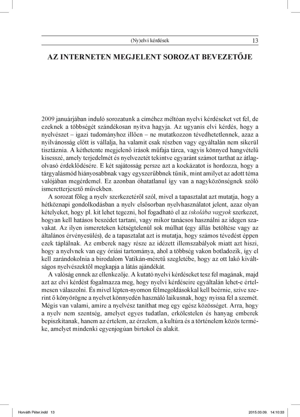 tisztáznia. A kéthetente megjelenő írások műfaja tárca, vagyis könnyed hangvételű kisesszé, amely terjedelmét és nyelvezetét tekintve egyaránt számot tarthat az átlagolvasó érdeklődésére.