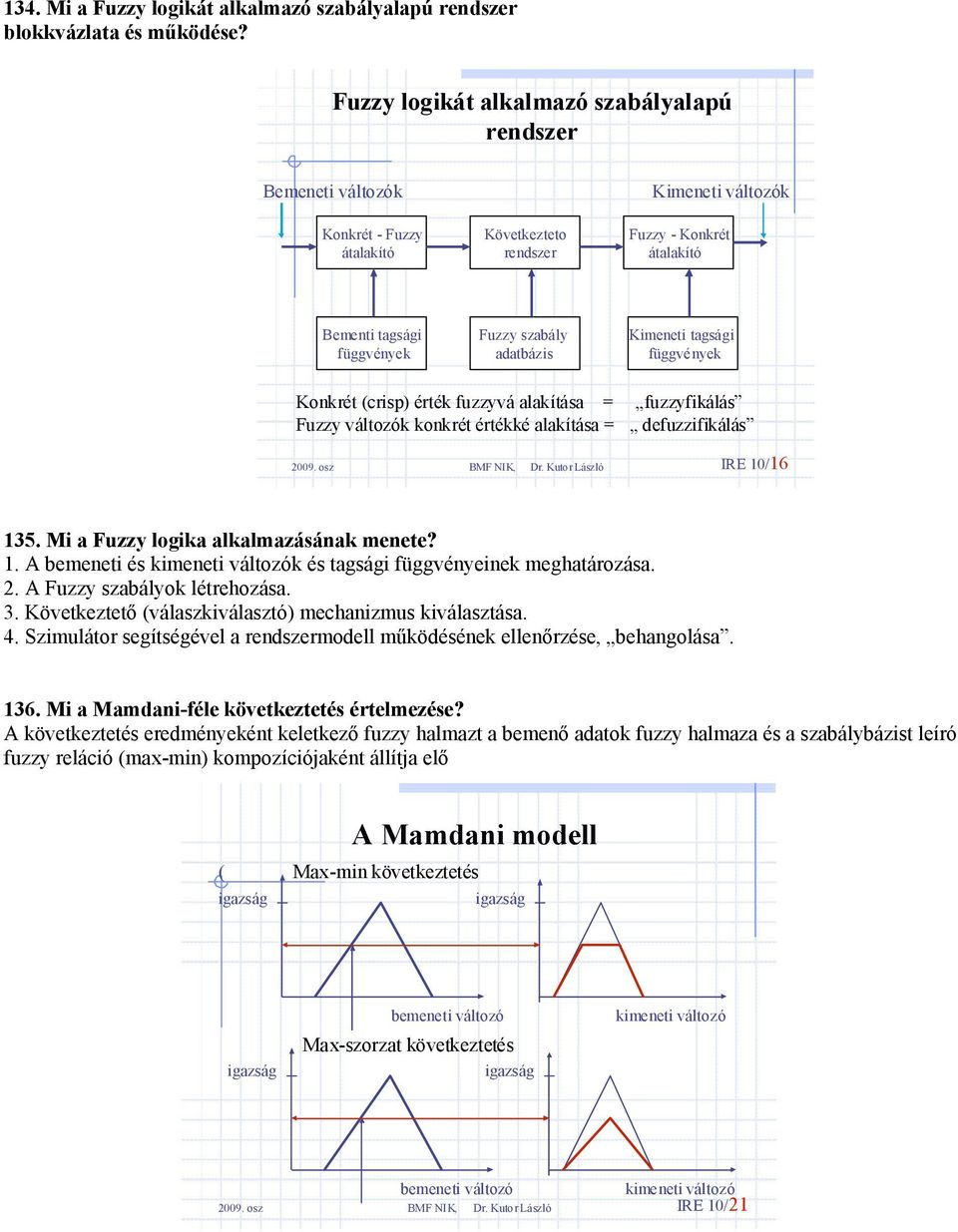 adatbázis Kimeneti tagsági függvények Konkrét (crisp) érték fuzzyvá alakítása = fuzzyfikálás Fuzzy változók konkrét értékké alakítása = defuzzifikálás IRE 0/6 35.