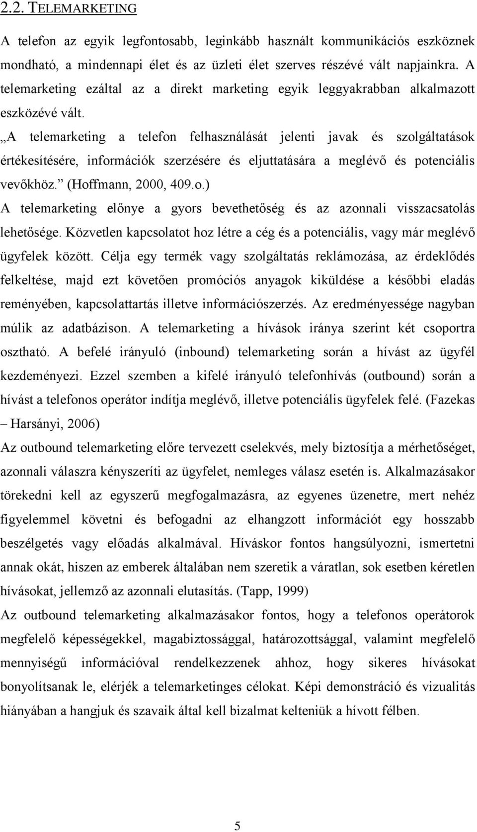 A telemarketing a telefon felhasználását jelenti javak és szolgáltatások értékesítésére, információk szerzésére és eljuttatására a meglévő és potenciális vevőkhöz. (Hoffmann, 2000, 409.o.) A telemarketing előnye a gyors bevethetőség és az azonnali visszacsatolás lehetősége.