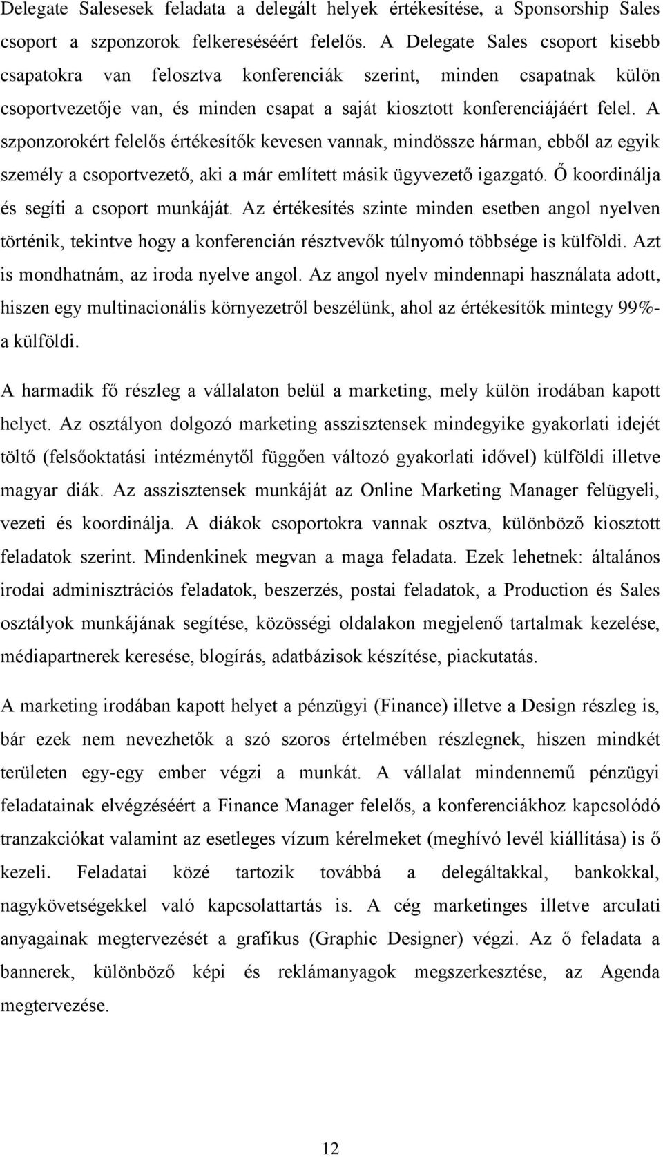 A szponzorokért felelős értékesítők kevesen vannak, mindössze hárman, ebből az egyik személy a csoportvezető, aki a már említett másik ügyvezető igazgató. Ő koordinálja és segíti a csoport munkáját.