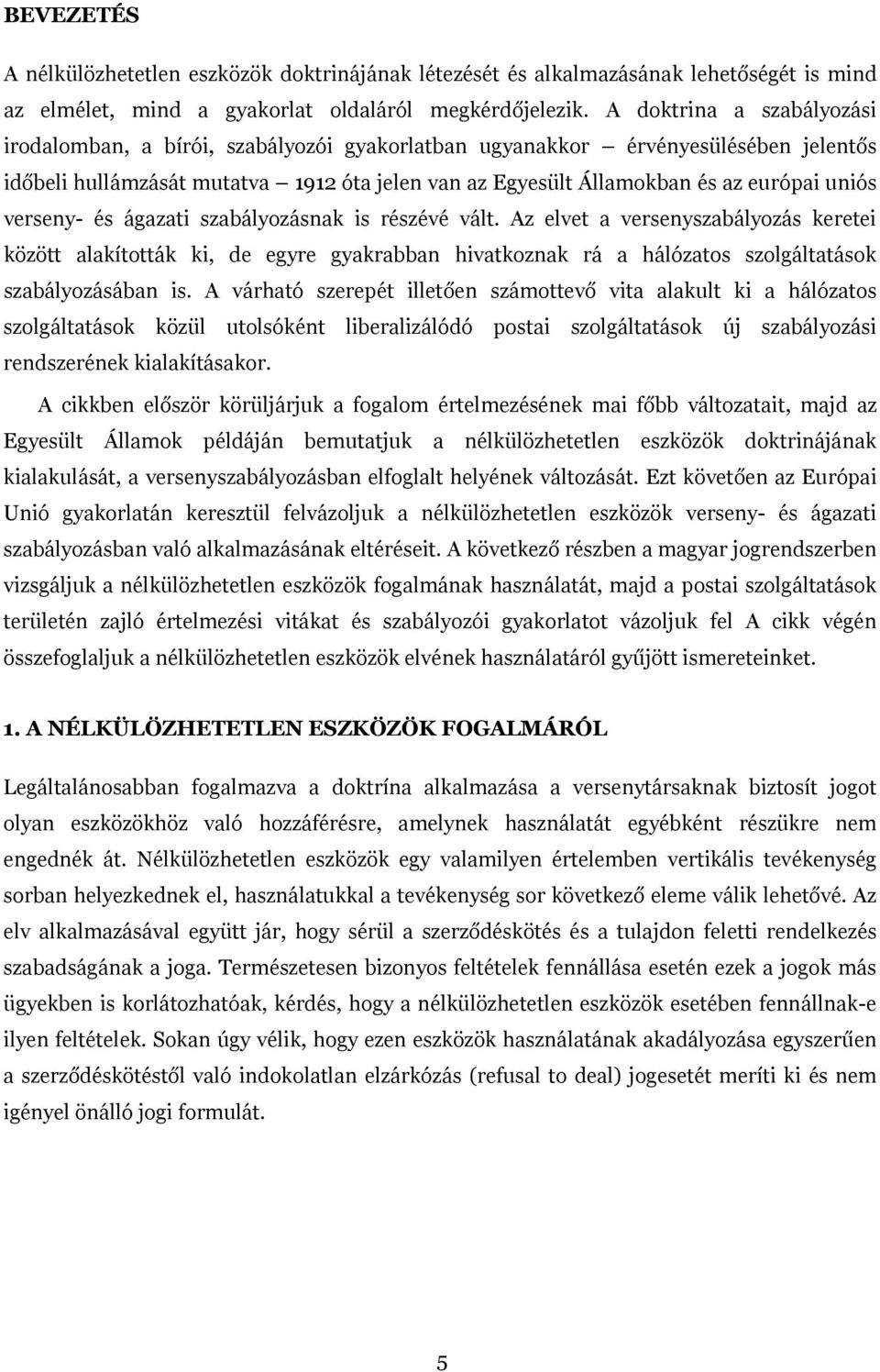 verseny- és ágazati szabályozásnak is részévé vált. Az elvet a versenyszabályozás keretei között alakították ki, de egyre gyakrabban hivatkoznak rá a hálózatos szolgáltatások szabályozásában is.