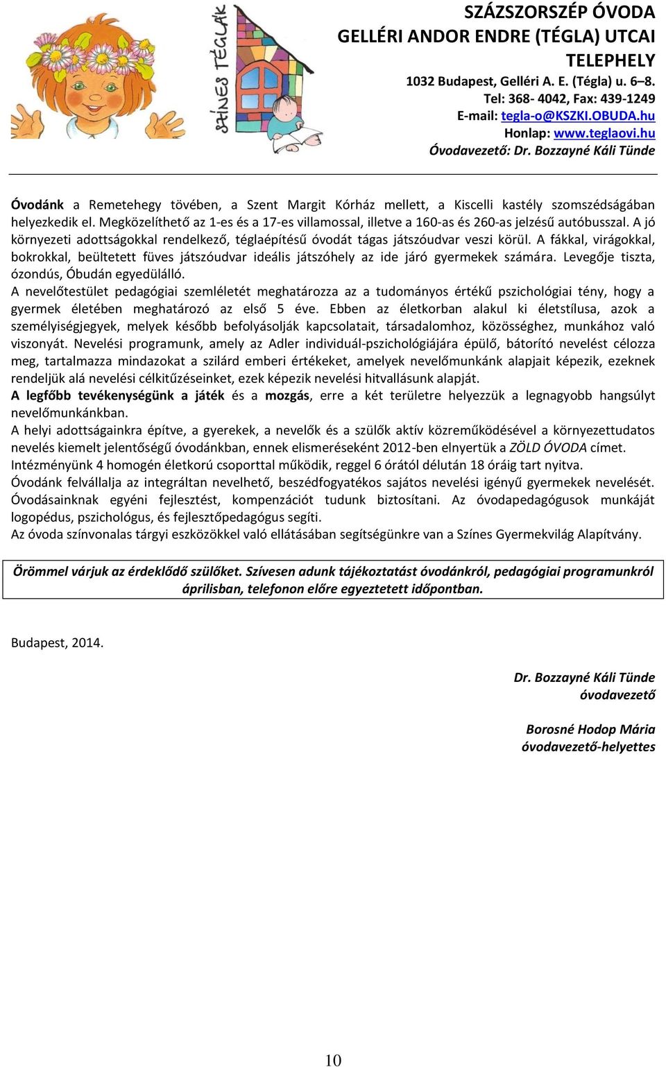 Megközelíthető az 1-es és a 17-es villamossal, illetve a 160-as és 260-as jelzésű autóbusszal. A jó környezeti adottságokkal rendelkező, téglaépítésű óvodát tágas játszóudvar veszi körül.