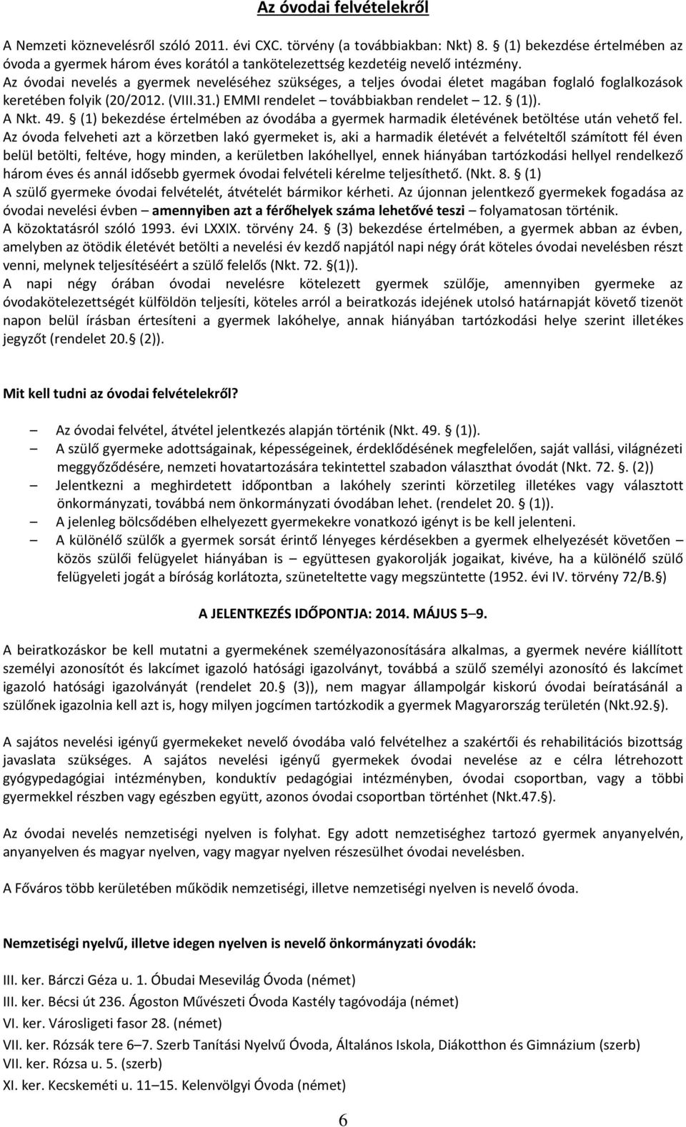 Az óvodai nevelés a gyermek neveléséhez szükséges, a teljes óvodai életet magában foglaló foglalkozások keretében folyik (20/2012. (VIII.31.) EMMI rendelet továbbiakban rendelet 12. (1)). A Nkt. 49.