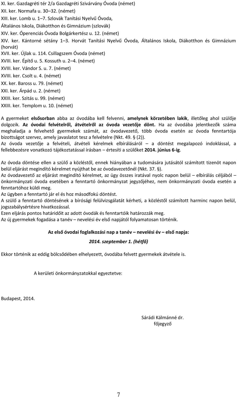 Horvát Tanítási Nyelvű Óvoda, Általános Iskola, Diákotthon és Gimnázium (horvát) XVII. ker. Újlak u. 114. Csillagszem Óvoda (német) XVIII. ker. Építő u. 5. Kossuth u. 2 4. (német) XVIII. ker. Vándor S.