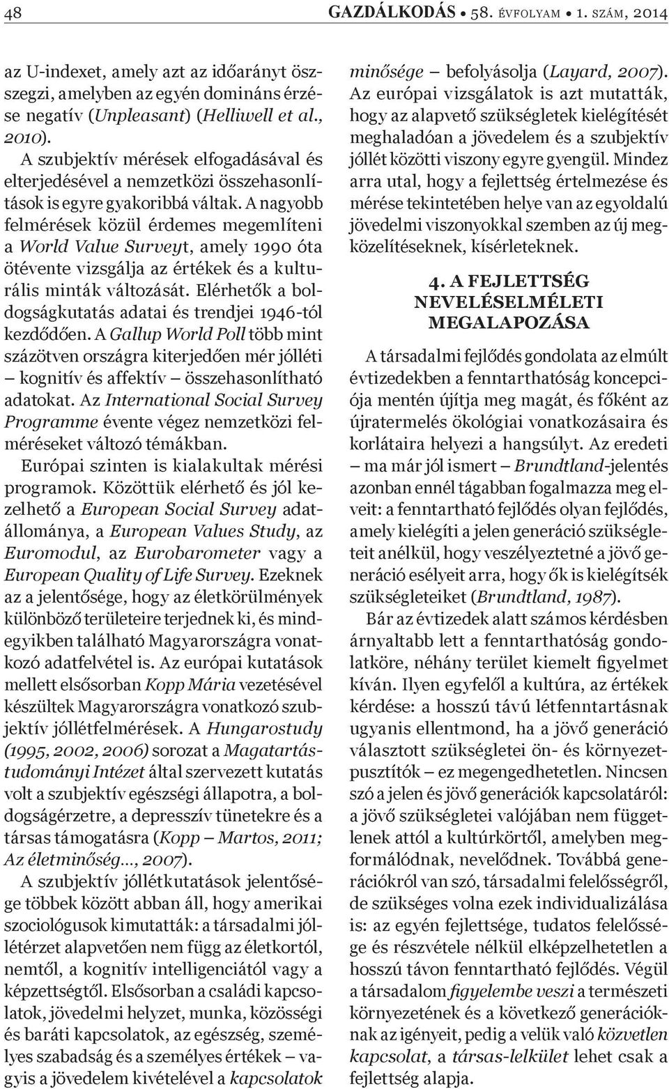 A nagyobb felmérések közül érdemes megemlíteni a World Value Surveyt, amely 1990 óta ötévente vizsgálja az értékek és a kulturális minták változását.