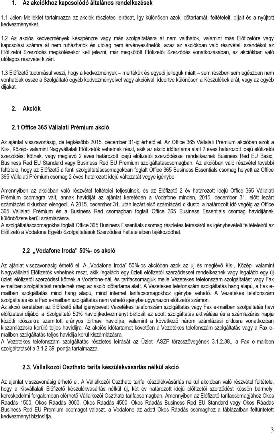 2 Az akciós kedvezmények készpénzre vagy más szolgáltatásra át nem válthatók, valamint más Előfizetőre vagy kapcsolási számra át nem ruházhatók és utólag nem érvényesíthetők, azaz az akciókban való