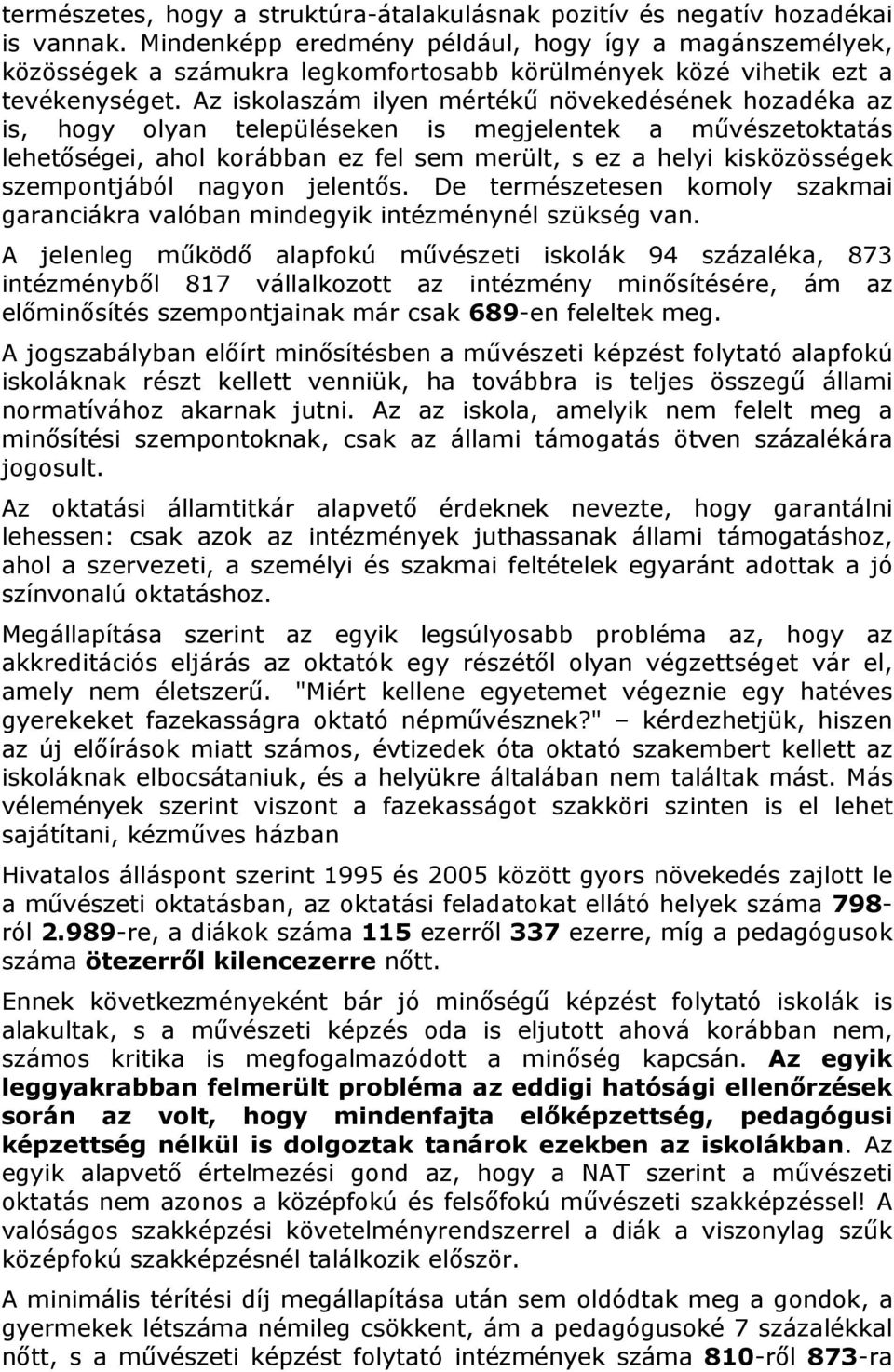 Az iskolaszám ilyen mértékű növekedésének hozadéka az is, hogy olyan településeken is megjelentek a művészetoktatás lehetőségei, ahol korábban ez fel sem merült, s ez a helyi kisközösségek