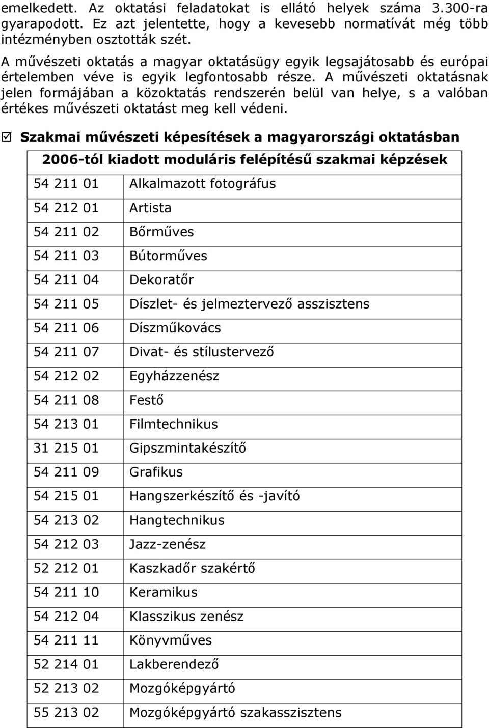 A művészeti oktatásnak jelen formájában a közoktatás rendszerén belül van helye, s a valóban értékes művészeti oktatást meg kell védeni.