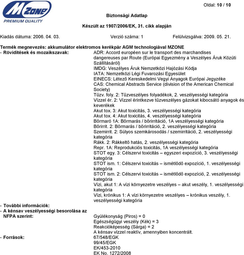 Society) Tűzv. foly. 2: Tűzveszélyes folyadékok, 2. veszélyességi kategória Vízzel ér. 2: Vízzel érintkezve tűzveszélyes gázokat kibocsátó anyagok és keverékek Akut tox. 3: Akut toxicitás, 3.