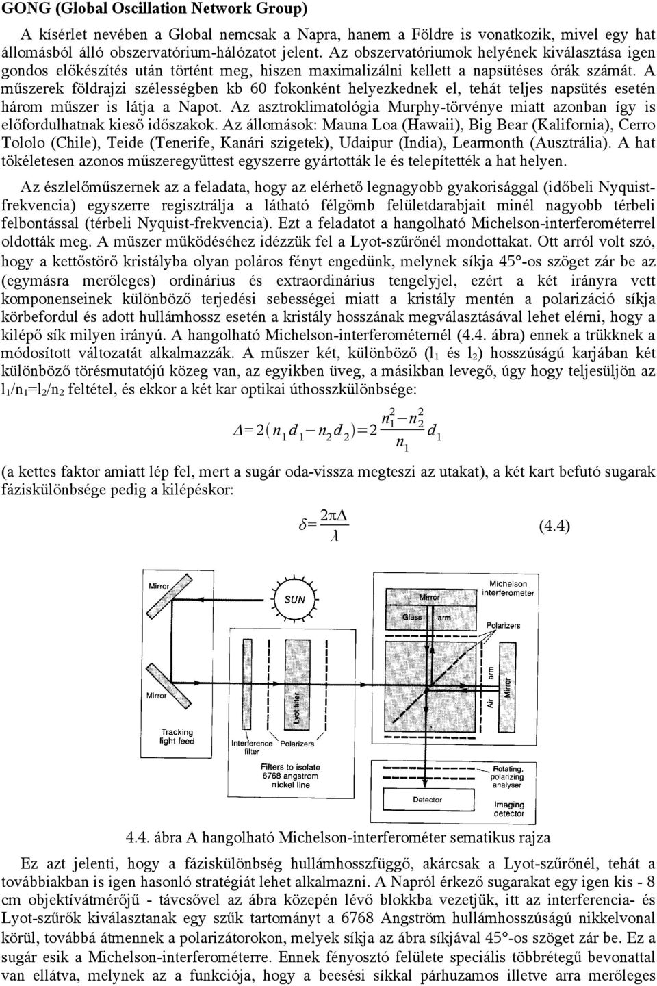 A műszerek földrajzi szélességben kb 60 fokonként helyezkednek el, tehát teljes napsütés esetén három műszer is látja a Napot.