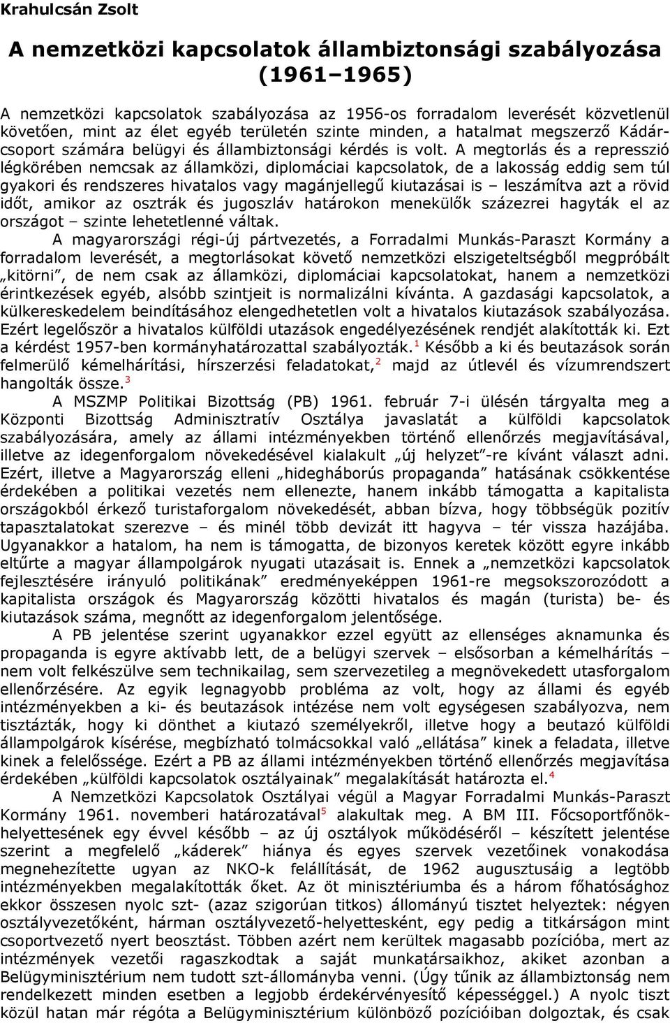 A megtorlás és a represszió légkörében nemcsak az államközi, diplomáciai kapcsolatok, de a lakosság eddig sem túl gyakori és rendszeres hivatalos vagy magánjellegű kiutazásai is leszámítva azt a