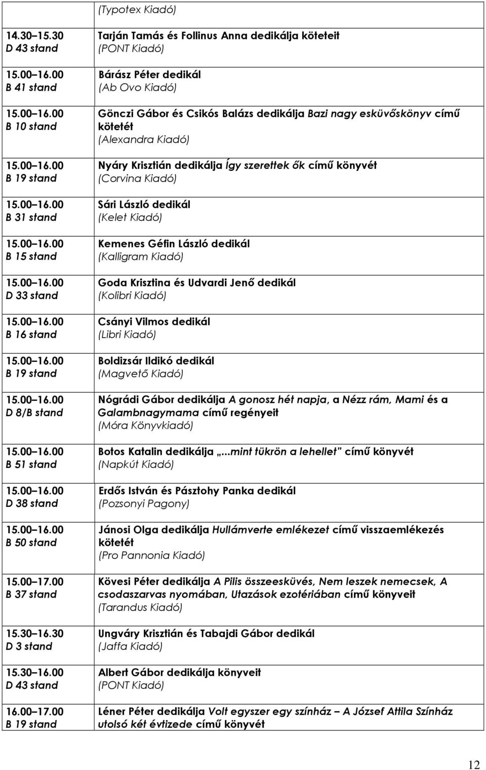 00 Tarján Tamás és Follinus Anna dedikálja köteteit Bárász Péter dedikál Gönczi Gábor és Csikós Balázs dedikálja Bazi nagy esküvıskönyv címő kötetét (Alexandra Kiadó) Nyáry Krisztián dedikálja Így