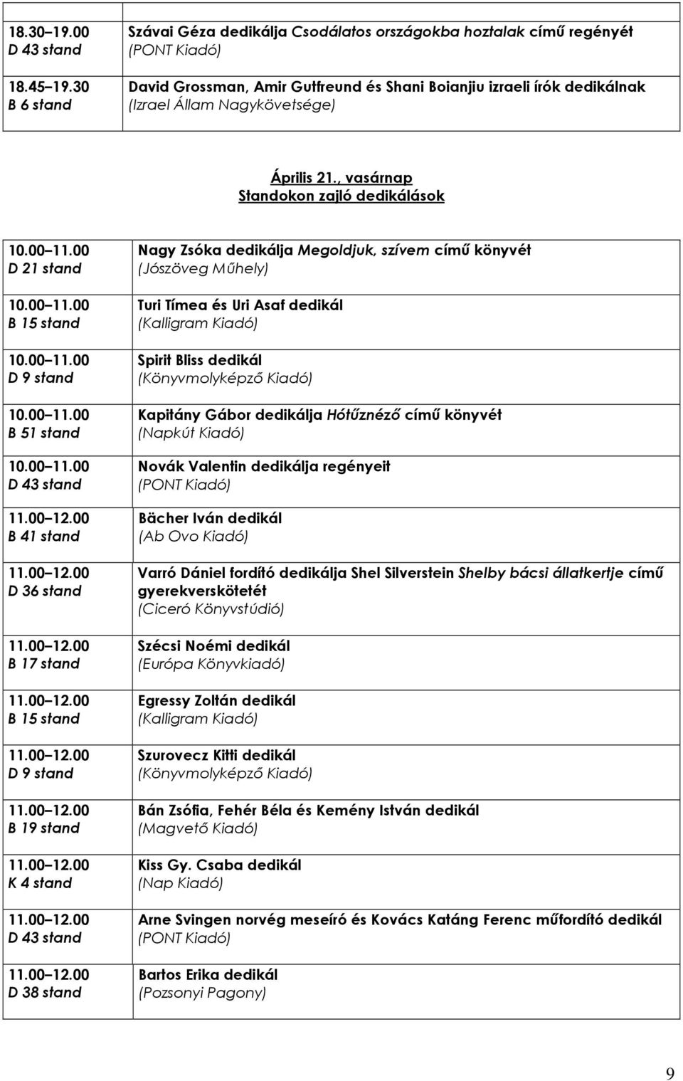 , vasárnap Standokon zajló dedikálások D 21 stand D 36 stand D 38 stand Nagy Zsóka dedikálja Megoldjuk, szívem címő könyvét (Jószöveg Mőhely) Turi Tímea és Uri Asaf dedikál Spirit Bliss dedikál