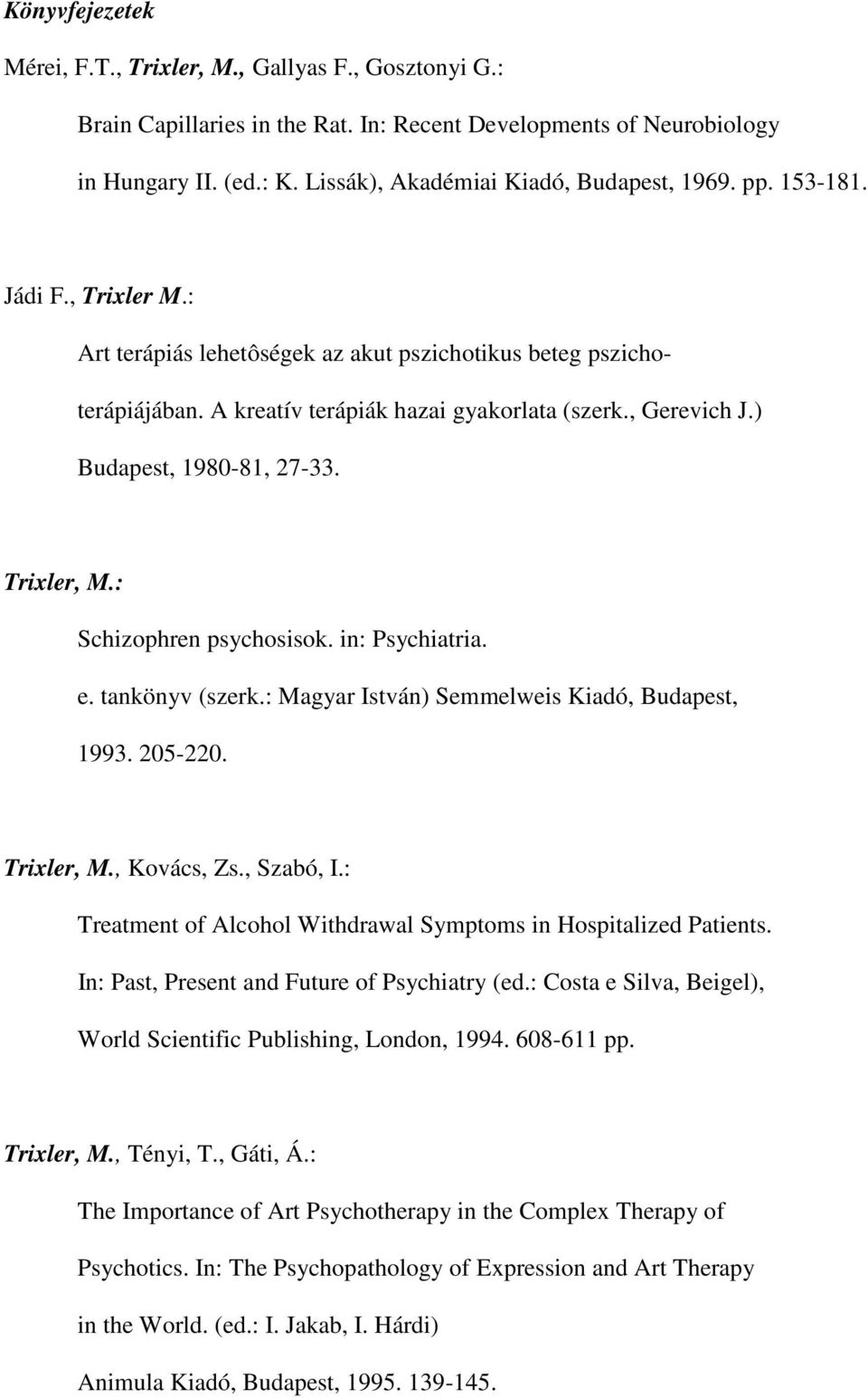 , Gerevich J.) Budapest, 1980-81, 27-33. Schizophren psychosisok. in: Psychiatria. e. tankönyv (szerk.: Magyar István) Semmelweis Kiadó, Budapest, 1993. 205-220. Trixler, M., Kovács, Zs., Szabó, I.