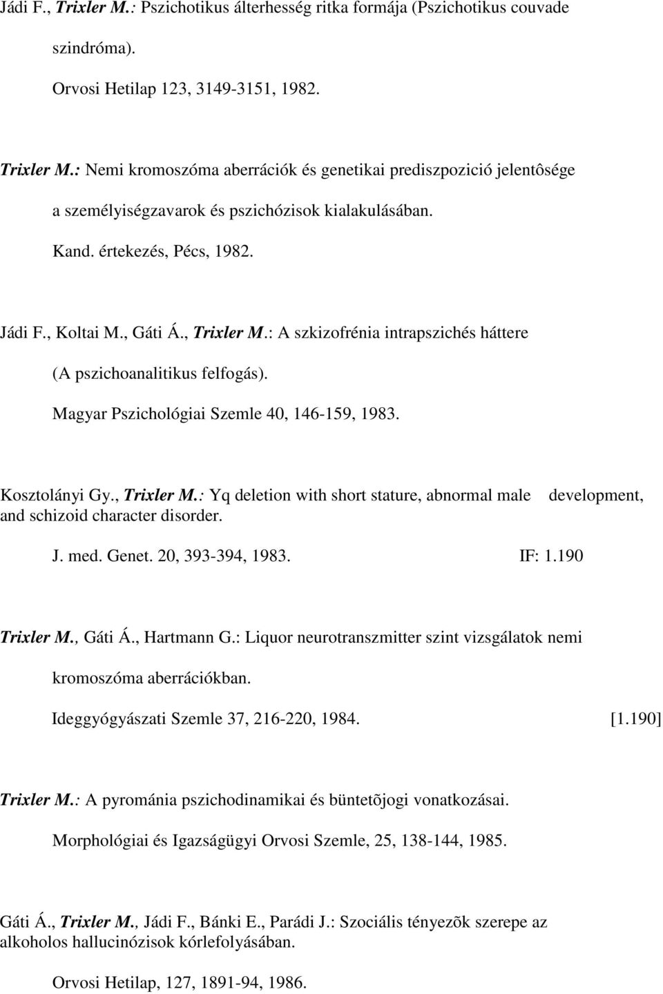 Kosztolányi Gy., Trixler M.: Yq deletion with short stature, abnormal male and schizoid character disorder. development, J. med. Genet. 20, 393-394, 1983. IF: 1.190 Trixler M., Gáti Á., Hartmann G.