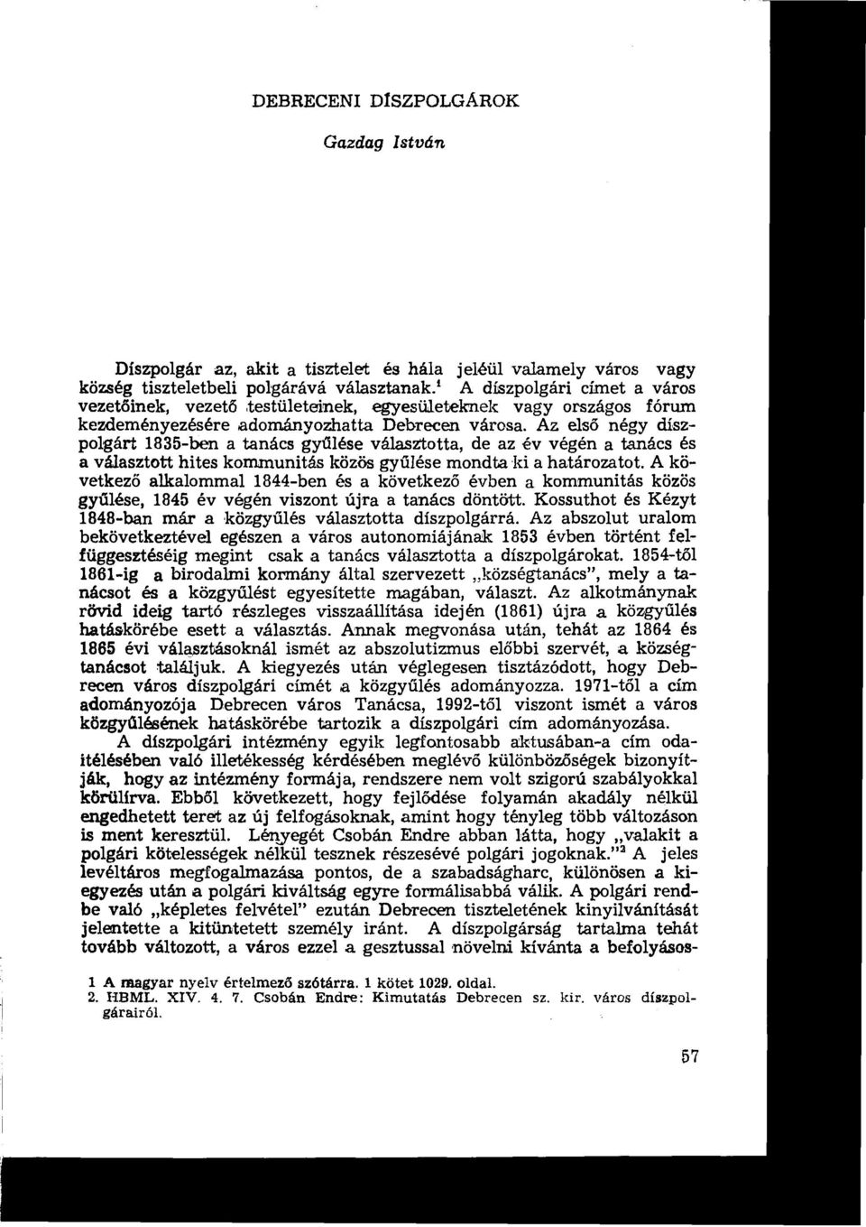 Az első négy díszpolgárt 1835-bon a tanács gyűlése választotta, de az év végén a tanács és a választott hites kommunitás közös gyűlése mondta ki a határozatot.