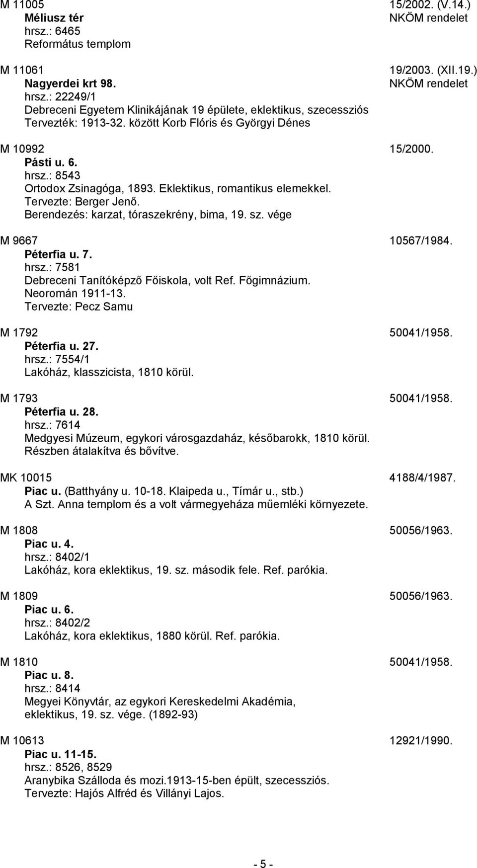 Berendezés: karzat, tóraszekrény, bima, 19. sz. vége M 9667 10567/1984. Péterfia u. 7. hrsz.: 7581 Debreceni Tanítóképző Főiskola, volt Ref. Főgimnázium. Neoromán 1911-13.