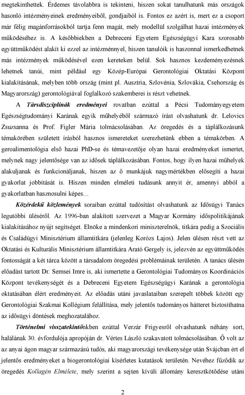 A késıbbiekben a Debreceni Egyetem Egészségügyi Kara szorosabb együttmőködést alakít ki ezzel az intézménnyel, hiszen tanulóik is haszonnal ismerkedhetnek más intézmények mőködésével ezen kereteken