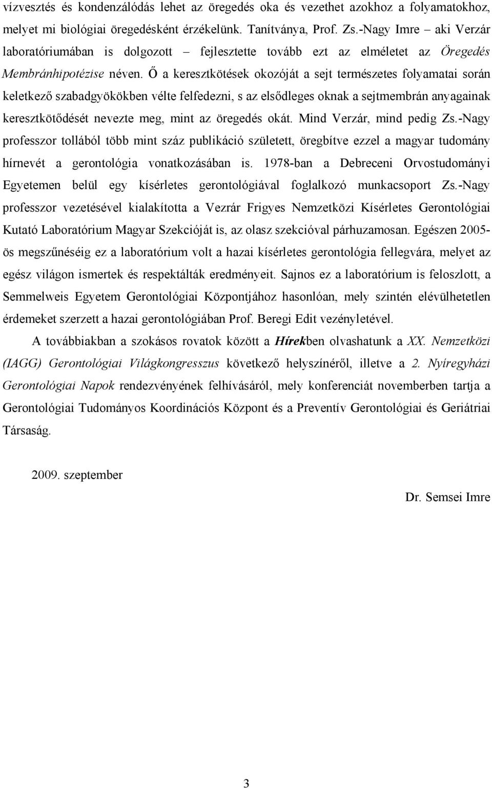 İ a keresztkötések okozóját a sejt természetes folyamatai során keletkezı szabadgyökökben vélte felfedezni, s az elsıdleges oknak a sejtmembrán anyagainak keresztkötıdését nevezte meg, mint az