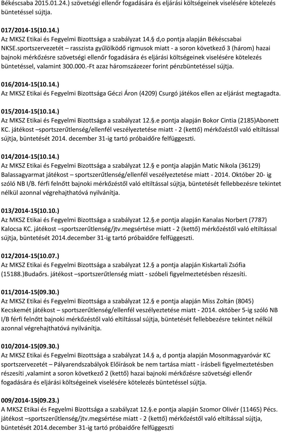 sportszervezetét rasszista gyűlölködő rigmusok miatt - a soron következő 3 (három) hazai bajnoki mérkőzésre szövetségi ellenőr fogadására és eljárási költségeinek viselésére kötelezés büntetéssel,